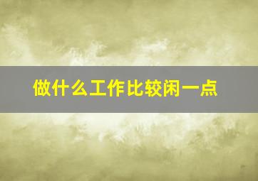 做什么工作比较闲一点