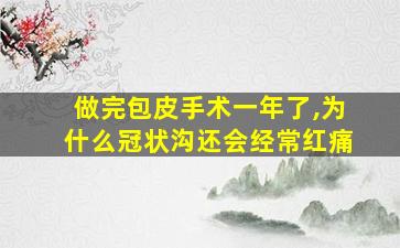 做完包皮手术一年了,为什么冠状沟还会经常红痛