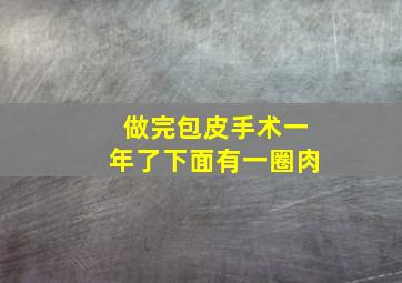 做完包皮手术一年了下面有一圈肉