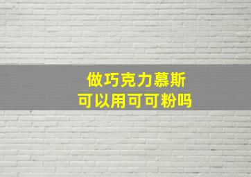 做巧克力慕斯可以用可可粉吗