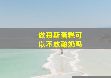 做慕斯蛋糕可以不放酸奶吗