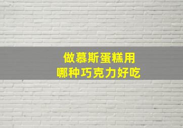 做慕斯蛋糕用哪种巧克力好吃