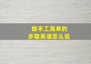 做手工简单的步骤英语怎么说