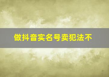 做抖音实名号卖犯法不