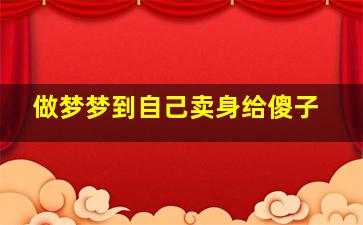 做梦梦到自己卖身给傻子