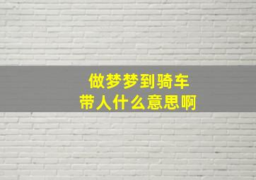 做梦梦到骑车带人什么意思啊