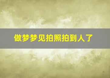 做梦梦见拍照拍到人了