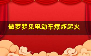 做梦梦见电动车爆炸起火