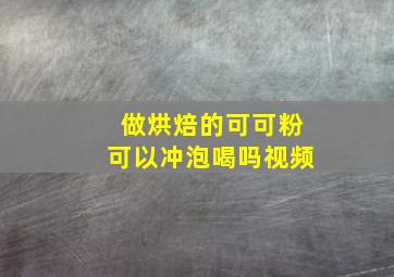 做烘焙的可可粉可以冲泡喝吗视频