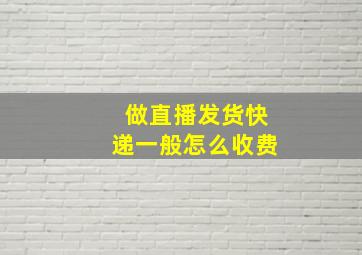 做直播发货快递一般怎么收费