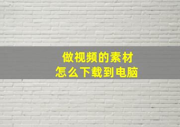 做视频的素材怎么下载到电脑