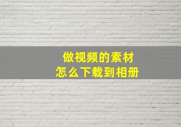 做视频的素材怎么下载到相册