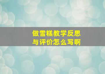 做雪糕教学反思与评价怎么写啊