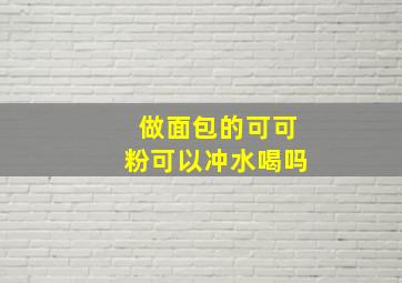 做面包的可可粉可以冲水喝吗