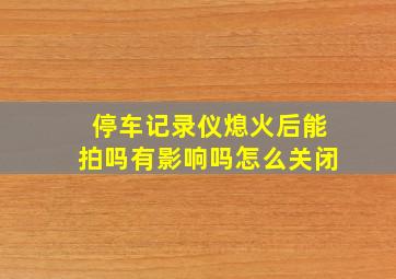 停车记录仪熄火后能拍吗有影响吗怎么关闭