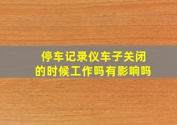 停车记录仪车子关闭的时候工作吗有影响吗