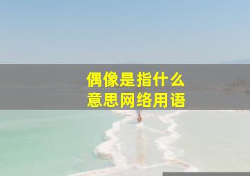 偶像是指什么意思网络用语