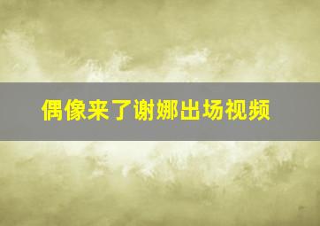 偶像来了谢娜出场视频