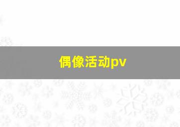 偶像活动pv