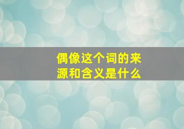 偶像这个词的来源和含义是什么