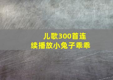 儿歌300首连续播放小兔子乖乖