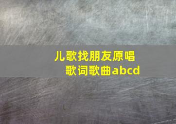 儿歌找朋友原唱歌词歌曲abcd