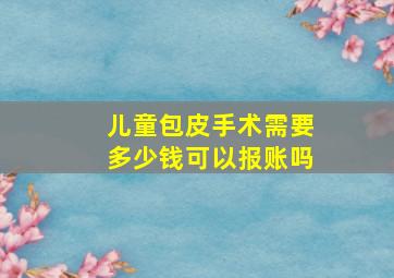 儿童包皮手术需要多少钱可以报账吗