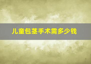 儿童包茎手术需多少钱