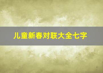 儿童新春对联大全七字