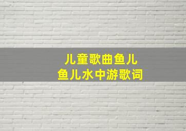 儿童歌曲鱼儿鱼儿水中游歌词