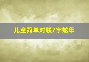 儿童简单对联7字蛇年