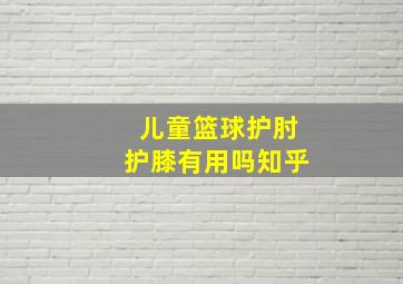 儿童篮球护肘护膝有用吗知乎