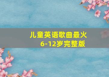 儿童英语歌曲最火6-12岁完整版