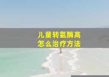 儿童转氨酶高怎么治疗方法