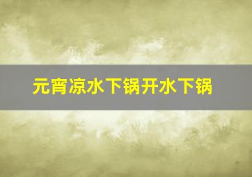 元宵凉水下锅开水下锅