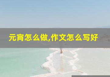 元宵怎么做,作文怎么写好