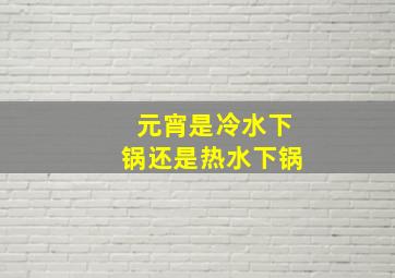 元宵是冷水下锅还是热水下锅