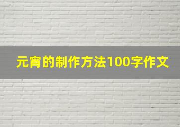 元宵的制作方法100字作文