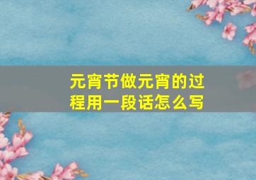 元宵节做元宵的过程用一段话怎么写