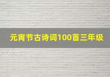 元宵节古诗词100首三年级