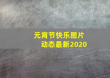 元宵节快乐图片动态最新2020