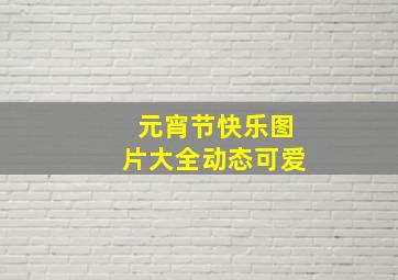 元宵节快乐图片大全动态可爱