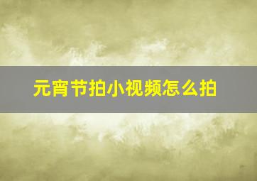 元宵节拍小视频怎么拍