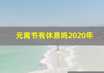 元宵节有休息吗2020年