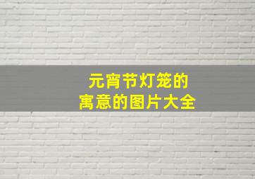 元宵节灯笼的寓意的图片大全