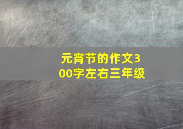 元宵节的作文300字左右三年级