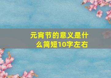 元宵节的意义是什么简短10字左右