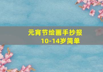 元宵节绘画手抄报10-14岁简单