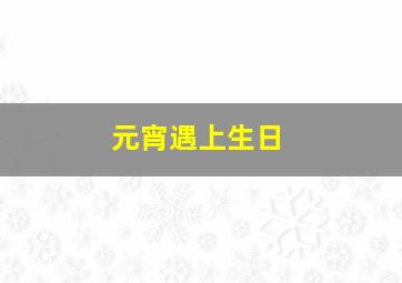 元宵遇上生日