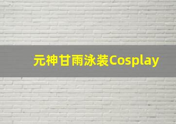 元神甘雨泳装Cosplay